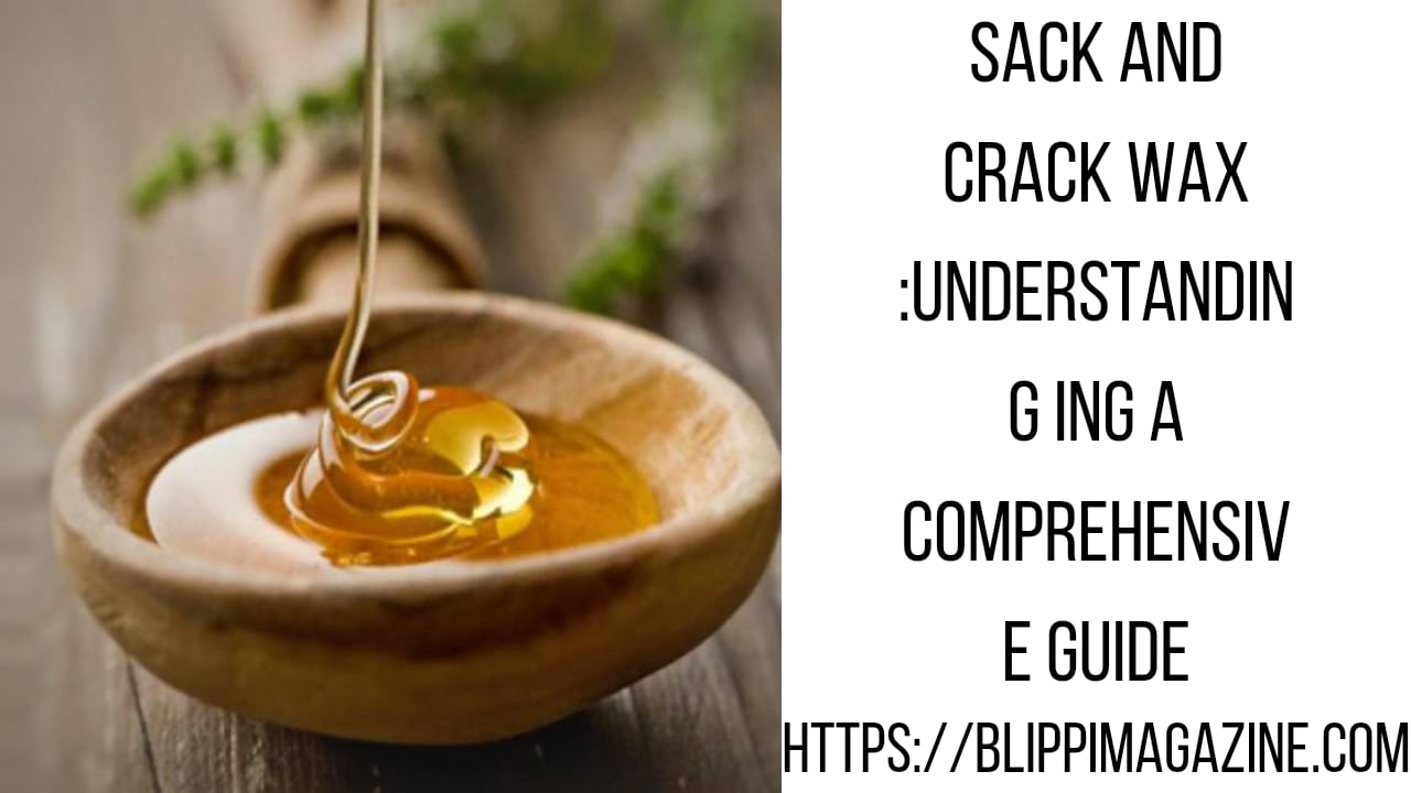 Sack and Crack Wax :Understanding ing A Comprehensive Guide