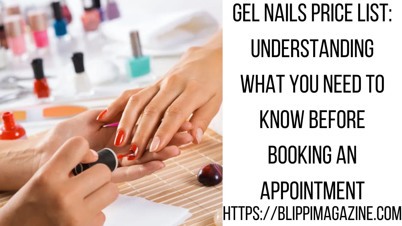 Gel Nails Price List: Understanding What You Need to Know Before Booking an Appointment