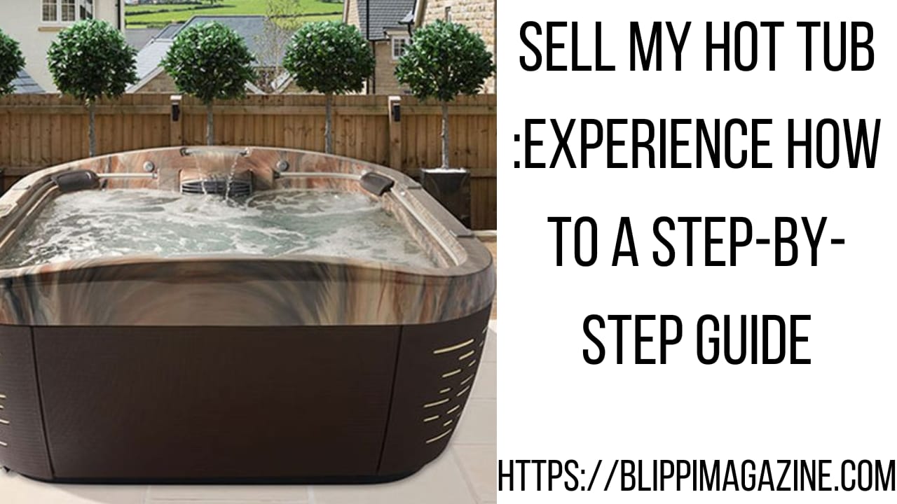 Sell My Hot Tub :Experience How to A Step-by-Step Guide