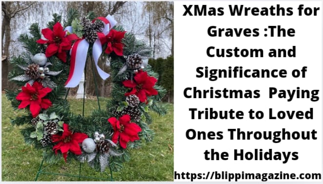 XMas Wreaths for Graves :The Custom and Significance of Christmas  Paying Tribute to Loved Ones Throughout the Holidays