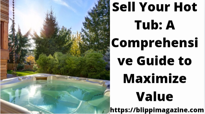 Sell Your Hot Tub: A Comprehensive Guide to Maximize Value