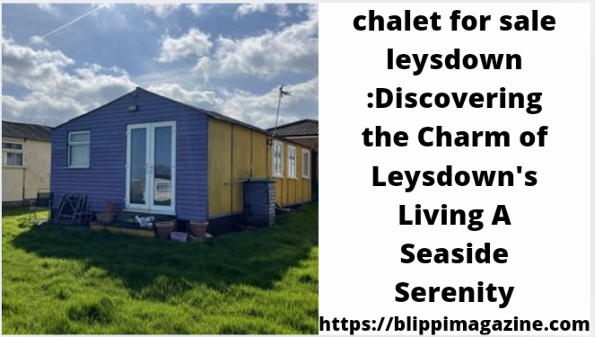 chalet for sale leysdown :Discovering the Charm of Leysdown’s Living A Seaside Serenity