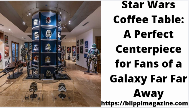 Star Wars Coffee Table: A Perfect Centerpiece for Fans of a Galaxy Far Far Away